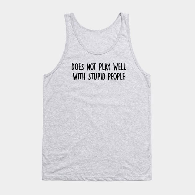 Does Not Play Well With Stupid People Tank Top by gabrielakaren